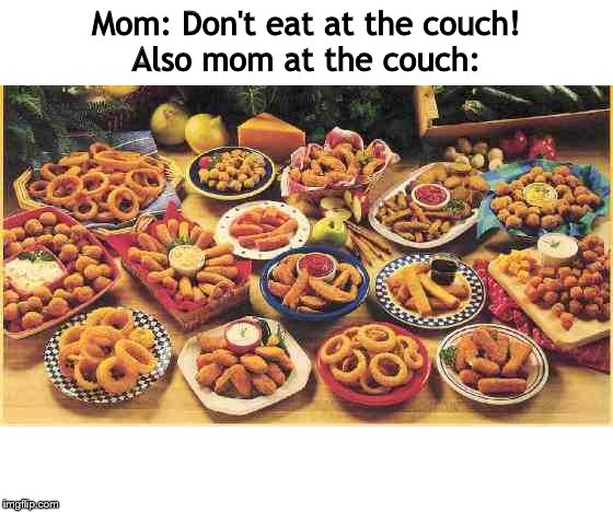 fried foods | Mom: Don't eat at the couch!
Also mom at the couch: | image tagged in fried foods | made w/ Imgflip meme maker
