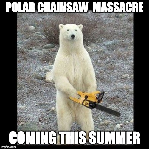 Chainsaw Bear Meme | POLAR CHAINSAW  MASSACRE; COMING THIS SUMMER | image tagged in memes,chainsaw bear | made w/ Imgflip meme maker