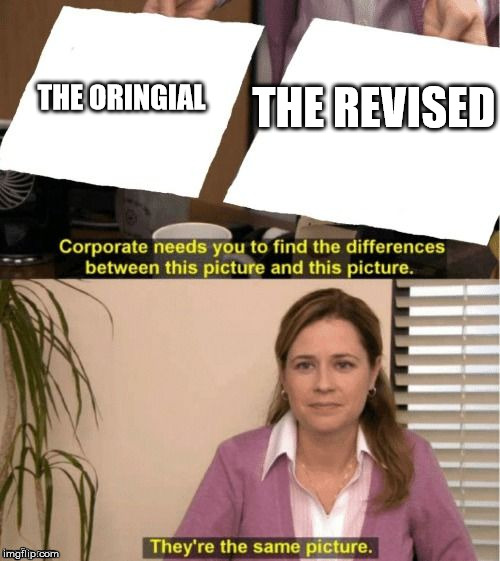They're The Same Picture Meme | THE ORINGIAL THE REVISED | image tagged in corporate needs you to find the differences | made w/ Imgflip meme maker