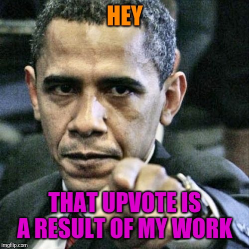 Pissed Off Obama Meme | HEY THAT UPVOTE IS A RESULT OF MY WORK | image tagged in memes,pissed off obama | made w/ Imgflip meme maker