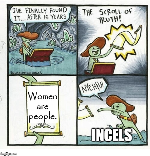 Incels think that women aren't people. | Women are people. INCELS | image tagged in scroll of truth | made w/ Imgflip meme maker