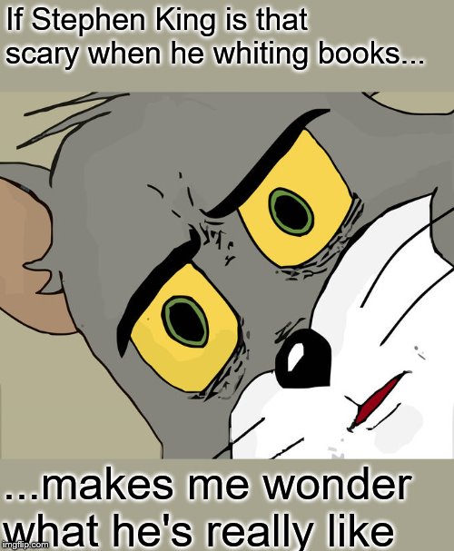 Unsettled Tom | If Stephen King is that scary when he whiting books... ...makes me wonder what he's really like | image tagged in memes,unsettled tom | made w/ Imgflip meme maker