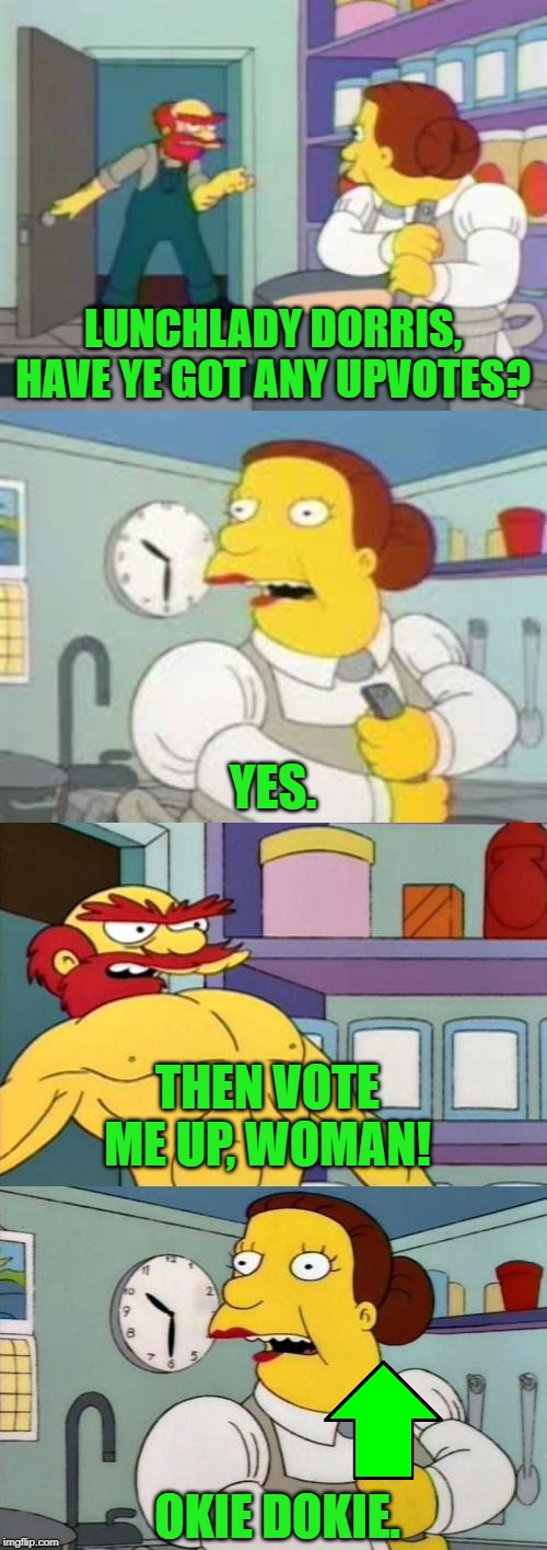LUNCHLADY DORRIS, HAVE YE GOT ANY UPVOTES? YES. THEN VOTE ME UP, WOMAN! OKIE DOKIE. | made w/ Imgflip meme maker