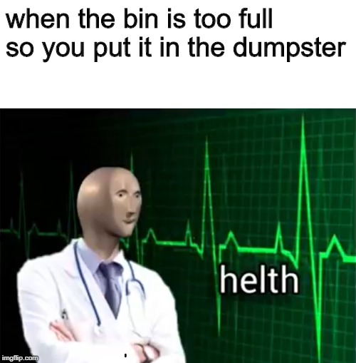 much clenliness | when the bin is too full so you put it in the dumpster | image tagged in blank white template,helth,bin | made w/ Imgflip meme maker