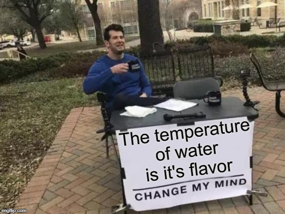Change My Mind Meme | The temperature of water is it's flavor | image tagged in memes,change my mind | made w/ Imgflip meme maker