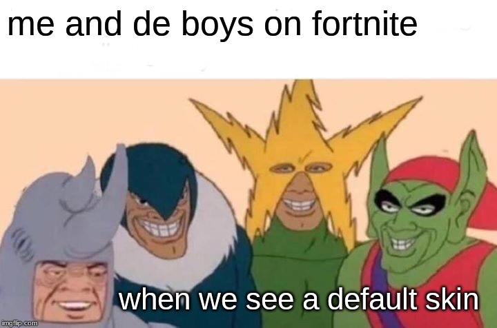 Me And The Boys Meme | me and de boys on fortnite; when we see a default skin | image tagged in memes,me and the boys | made w/ Imgflip meme maker