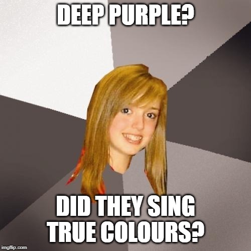 No, they sing Dark Night | DEEP PURPLE? DID THEY SING TRUE COLOURS? | image tagged in memes,musically oblivious 8th grader | made w/ Imgflip meme maker