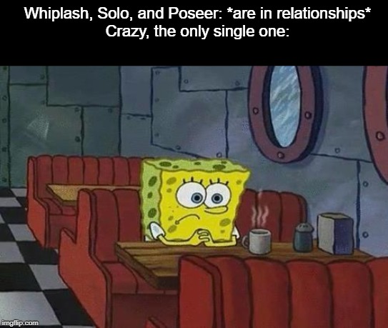 Aye, I think she's okay with it. So far. | Whiplash, Solo, and Poseer: *are in relationships*
Crazy, the only single one: | image tagged in spongebob coffee,lonely,single,crazy,lol,sorry not sorry | made w/ Imgflip meme maker