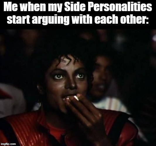 Side Emos | Me when my Side Personalities start arguing with each other: | image tagged in memes,michael jackson popcorn,arguing,emo | made w/ Imgflip meme maker