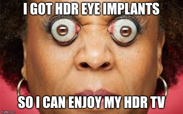 Eyeball Lady | I GOT HDR EYE IMPLANTS; SO I CAN ENJOY MY HDR TV | image tagged in eyeball lady | made w/ Imgflip meme maker