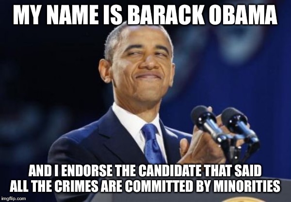 2nd Term Obama | MY NAME IS BARACK OBAMA; AND I ENDORSE THE CANDIDATE THAT SAID ALL THE CRIMES ARE COMMITTED BY MINORITIES | image tagged in memes,2nd term obama | made w/ Imgflip meme maker