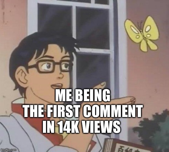 ME BEING THE FIRST COMMENT IN 14K VIEWS | image tagged in memes,is this a pigeon | made w/ Imgflip meme maker