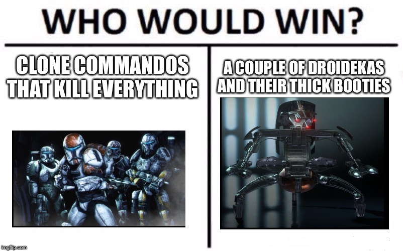 Who Would Win? Meme | CLONE COMMANDOS THAT KILL EVERYTHING; A COUPLE OF DROIDEKAS AND THEIR THICK BOOTIES | image tagged in memes,who would win | made w/ Imgflip meme maker