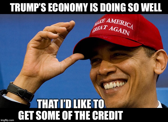 He wants the credit folks. | TRUMP’S ECONOMY IS DOING SO WELL; THAT I’D LIKE TO GET SOME OF THE CREDIT | image tagged in maga | made w/ Imgflip meme maker