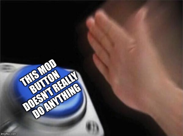 Blank Nut Button | THIS MOD BUTTON DOESN’T REALLY DO ANYTHING | image tagged in memes,blank nut button | made w/ Imgflip meme maker