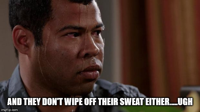 Key and peele | AND THEY DON'T WIPE OFF THEIR SWEAT EITHER.....UGH | image tagged in key and peele | made w/ Imgflip meme maker