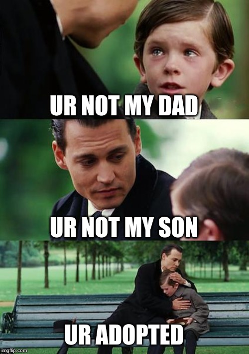 Finding Neverland Meme | UR NOT MY DAD; UR NOT MY SON; UR ADOPTED | image tagged in memes,finding neverland | made w/ Imgflip meme maker