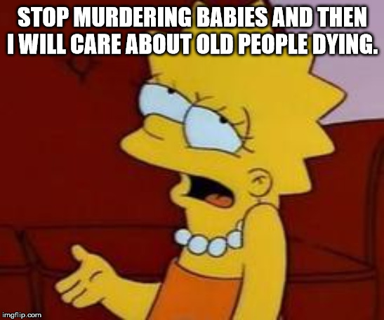 Meh | STOP MURDERING BABIES AND THEN I WILL CARE ABOUT OLD PEOPLE DYING. | image tagged in meh | made w/ Imgflip meme maker