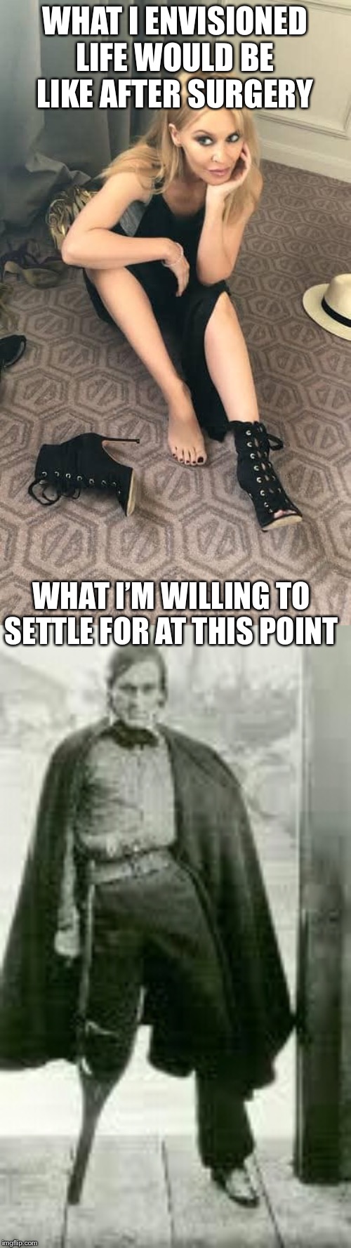 WHAT I ENVISIONED LIFE WOULD BE LIKE AFTER SURGERY; WHAT I’M WILLING TO SETTLE FOR AT THIS POINT | image tagged in captain ahab peg leg,kylie high-heel boots | made w/ Imgflip meme maker