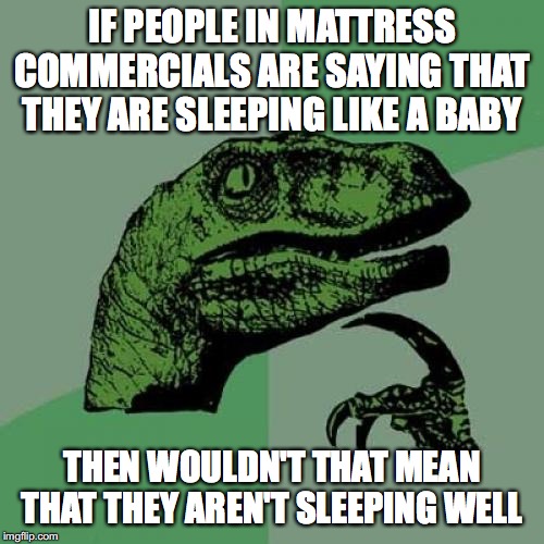 Philosoraptor Meme | IF PEOPLE IN MATTRESS COMMERCIALS ARE SAYING THAT THEY ARE SLEEPING LIKE A BABY; THEN WOULDN'T THAT MEAN THAT THEY AREN'T SLEEPING WELL | image tagged in memes,philosoraptor | made w/ Imgflip meme maker