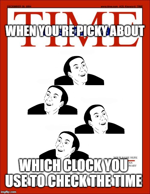 clock gawk | WHEN YOU'RE PICKY ABOUT; WHICH CLOCK YOU USE TO CHECK THE TIME | image tagged in time magazine person of the year,funny | made w/ Imgflip meme maker