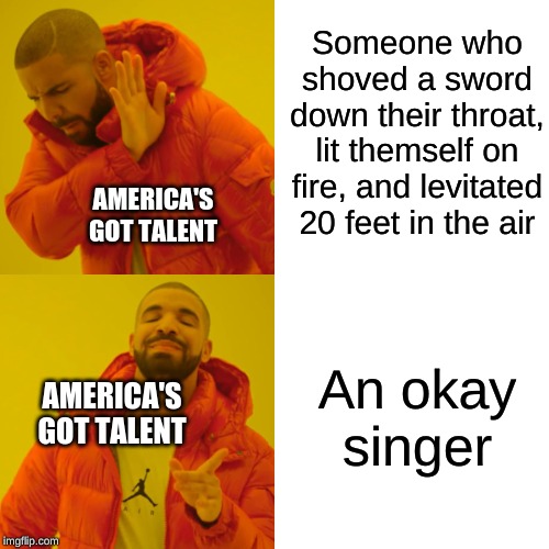 america's got talent | Someone who shoved a sword down their throat, lit themself on fire, and levitated 20 feet in the air; AMERICA'S GOT TALENT; An okay singer; AMERICA'S GOT TALENT | image tagged in memes,drake hotline bling,talent,america | made w/ Imgflip meme maker