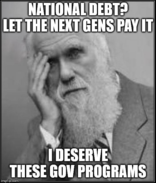 darwin facepalm | NATIONAL DEBT? LET THE NEXT GENS PAY IT; I DESERVE THESE GOV PROGRAMS | image tagged in darwin facepalm | made w/ Imgflip meme maker