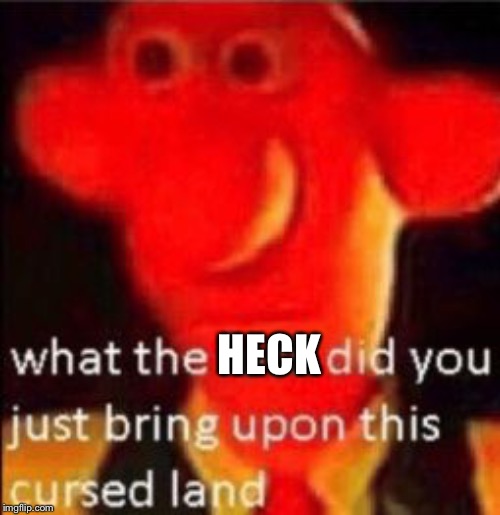 What the fuck did you just bring upon this cursed land | HECK | image tagged in what the fuck did you just bring upon this cursed land | made w/ Imgflip meme maker