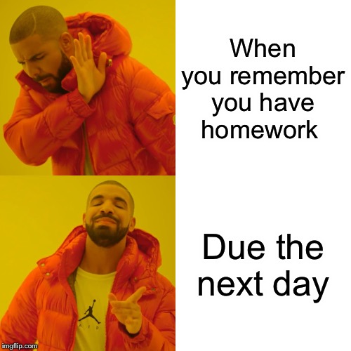 Drake Hotline Bling Meme | When you remember you have homework; Due the next day | image tagged in memes,drake hotline bling | made w/ Imgflip meme maker