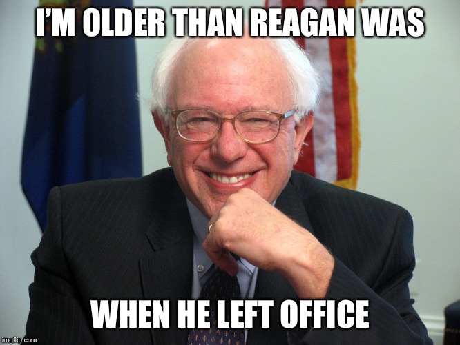 Vote Bernie Sanders | I’M OLDER THAN REAGAN WAS WHEN HE LEFT OFFICE | image tagged in vote bernie sanders | made w/ Imgflip meme maker