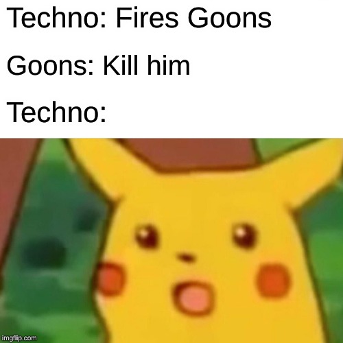 gOOns | Techno: Fires Goons; Goons: Kill him; Techno: | image tagged in memes,surprised pikachu,technoblade | made w/ Imgflip meme maker
