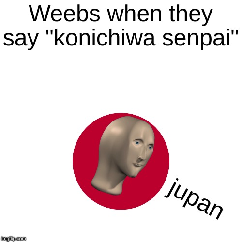 こんにちわ | Weebs when they say "konichiwa senpai"; jupan | image tagged in meme man,memes | made w/ Imgflip meme maker