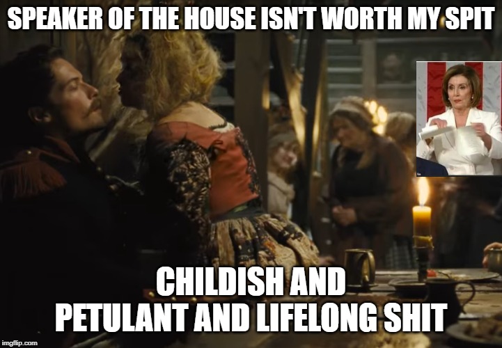 SPEAKER OF THE HOUSE ISN'T WORTH MY SPIT; CHILDISH AND PETULANT AND LIFELONG SHIT | image tagged in nancy pelosi,les miserables | made w/ Imgflip meme maker