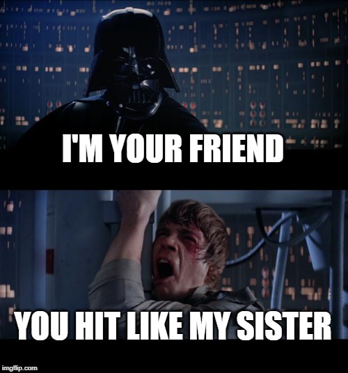 Star Wars No Meme | I'M YOUR FRIEND YOU HIT LIKE MY SISTER | image tagged in memes,star wars no | made w/ Imgflip meme maker