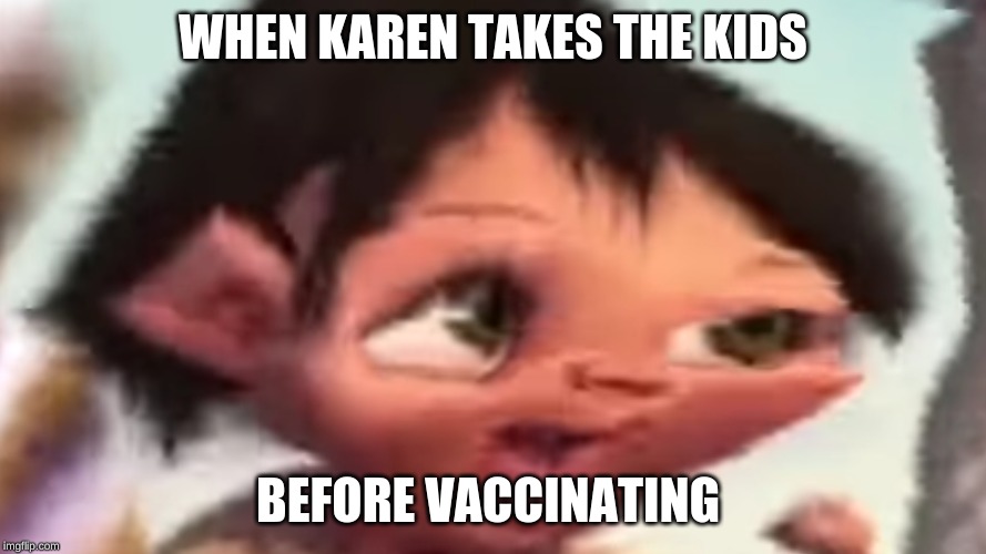 WHEN KAREN TAKES THE KIDS; BEFORE VACCINATING | image tagged in karen | made w/ Imgflip meme maker