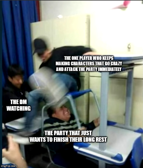 True story | THE ONE PLAYER WHO KEEPS MAKING CHARACTERS THAT GO CRAZY AND ATTACK THE PARTY IMMEDIATELY; THE DM WATCHING; THE PARTY THAT JUST WANTS TO FINISH THEIR LONG REST | image tagged in dungeons and dragons | made w/ Imgflip meme maker