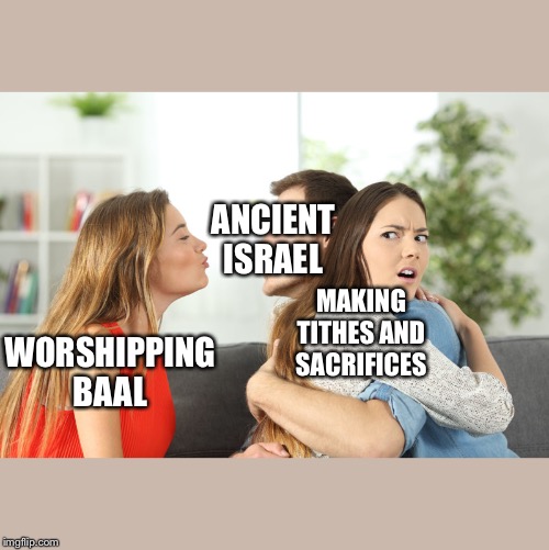 Distracted Boyfriend 2 | ANCIENT ISRAEL; MAKING TITHES AND SACRIFICES; WORSHIPPING BAAL | image tagged in distracted boyfriend 2 | made w/ Imgflip meme maker