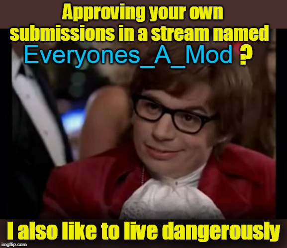 I also like to live dangerously | Approving your own submissions in a stream named I also like to live dangerously Everyones_A_Mod ? | image tagged in i also like to live dangerously | made w/ Imgflip meme maker