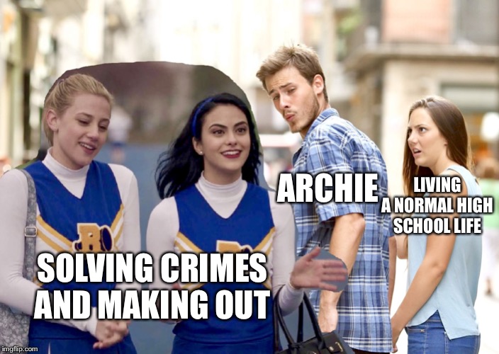 Riverdale Summarized |  ARCHIE; LIVING A NORMAL HIGH SCHOOL LIFE; SOLVING CRIMES AND MAKING OUT | image tagged in distracted boyfriend,riverdale,cw | made w/ Imgflip meme maker