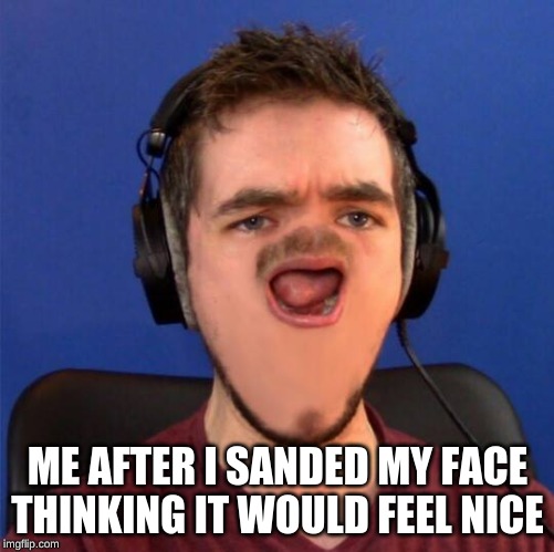 OH MAAAAAAAAN - Jacksepticeye | ME AFTER I SANDED MY FACE THINKING IT WOULD FEEL NICE | image tagged in oh maaaaaaaan - jacksepticeye | made w/ Imgflip meme maker