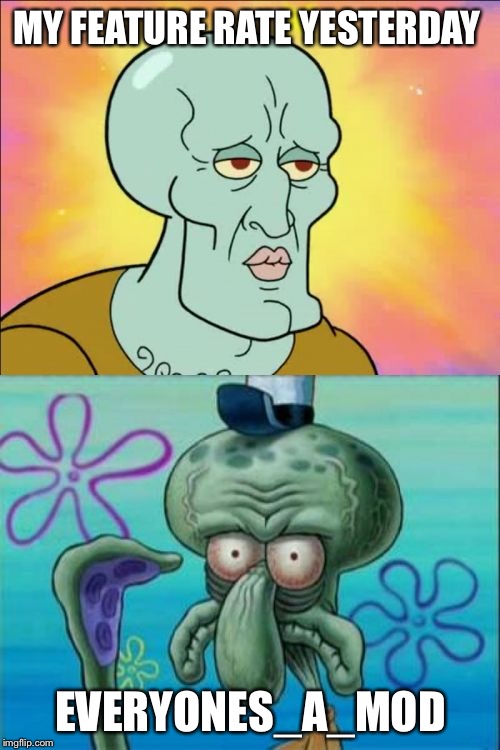 Squidward | MY FEATURE RATE YESTERDAY; EVERYONES_A_MOD | image tagged in memes,squidward | made w/ Imgflip meme maker