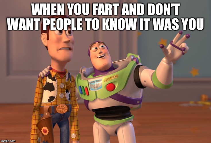 X, X Everywhere Meme | WHEN YOU FART AND DON’T WANT PEOPLE TO KNOW IT WAS YOU | image tagged in memes,x x everywhere | made w/ Imgflip meme maker