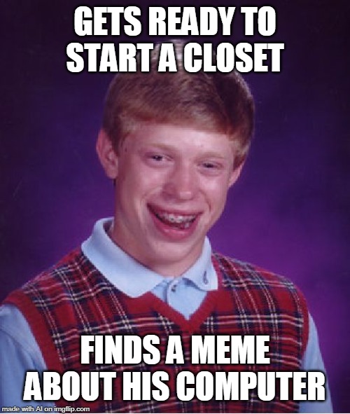 Bad Luck Brian | GETS READY TO START A CLOSET; FINDS A MEME ABOUT HIS COMPUTER | image tagged in memes,bad luck brian | made w/ Imgflip meme maker