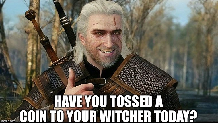 Support Your Local Witcher | HAVE YOU TOSSED A COIN TO YOUR WITCHER TODAY? | image tagged in witcher,toss a coin,o valley of plenty,geralt,rivia | made w/ Imgflip meme maker