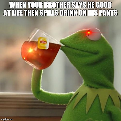 But That's None Of My Business | WHEN YOUR BROTHER SAYS HE GOOD AT LIFE THEN SPILLS DRINK ON HIS PANTS | image tagged in memes,but thats none of my business,kermit the frog | made w/ Imgflip meme maker