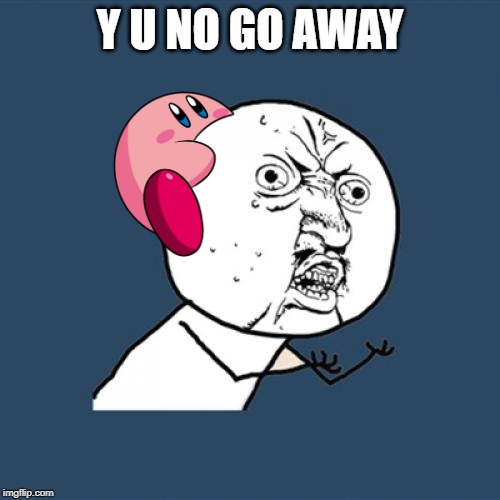 Y U No | Y U NO GO AWAY | image tagged in memes,y u no | made w/ Imgflip meme maker