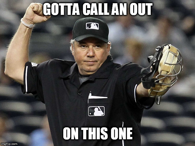 Umpire Out | GOTTA CALL AN OUT ON THIS ONE | image tagged in umpire out | made w/ Imgflip meme maker
