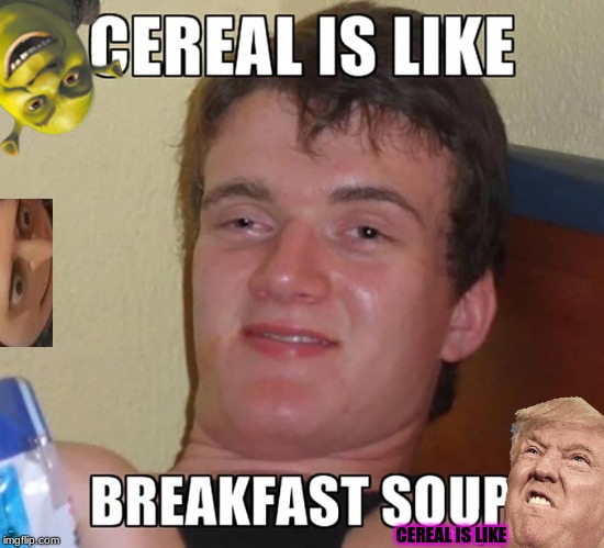 CEREAL IS LIKE; BREAKFAST SOUP | made w/ Imgflip meme maker