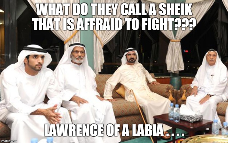 sheiks | WHAT DO THEY CALL A SHEIK THAT IS AFFRAID TO FIGHT??? LAWRENCE OF A LABIA . . . . | image tagged in funny,funny memes,funny meme,lol so funny,too funny,bad pun | made w/ Imgflip meme maker