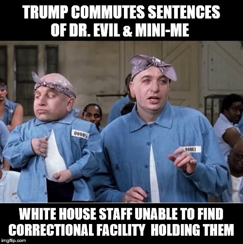 BREAKING | TRUMP COMMUTES SENTENCES OF DR. EVIL & MINI-ME; WHITE HOUSE STAFF UNABLE TO FIND CORRECTIONAL FACILITY  HOLDING THEM | image tagged in dr evil,dishonest donald,trump is a moron,pardon me | made w/ Imgflip meme maker